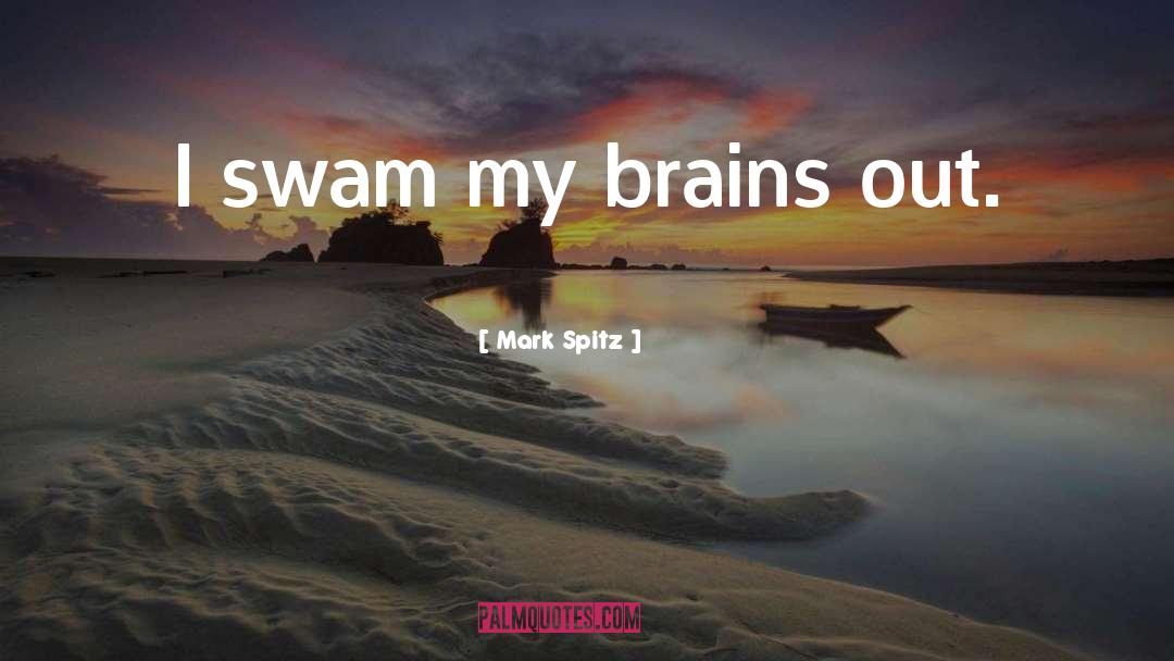 Mark Spitz Quotes: I swam my brains out.