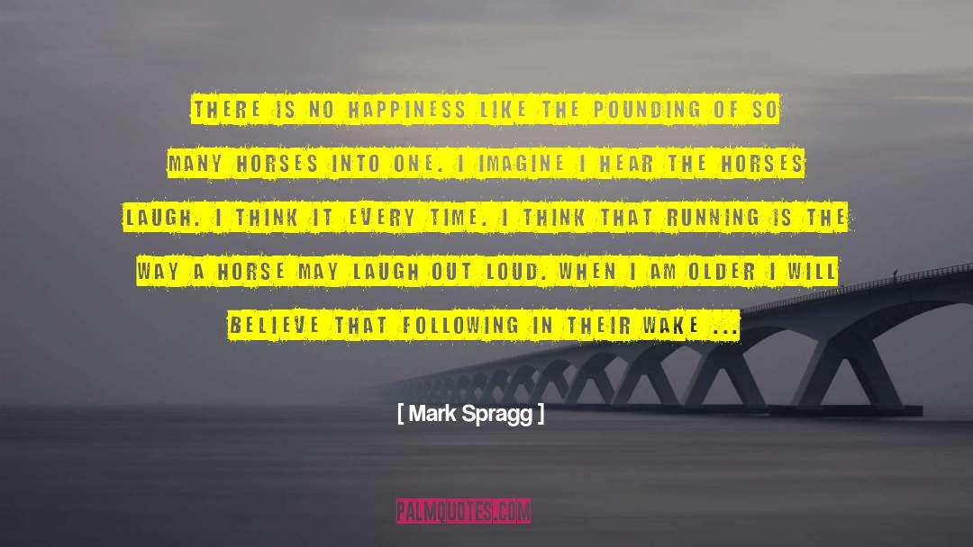 Mark Spragg Quotes: There is no happiness like