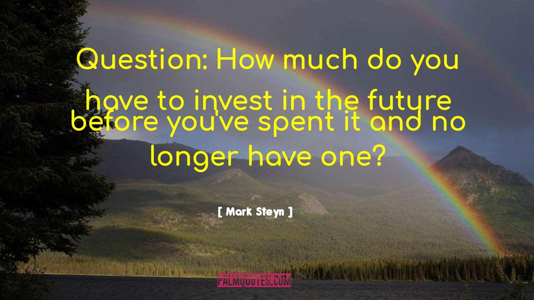 Mark Steyn Quotes: Question: How much do you
