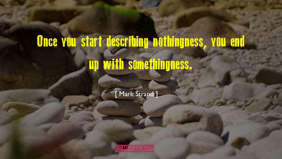 Mark Strand Quotes: Once you start describing nothingness,