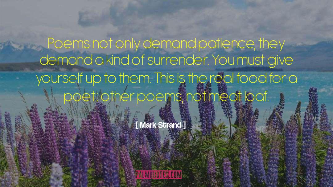 Mark Strand Quotes: Poems not only demand patience,