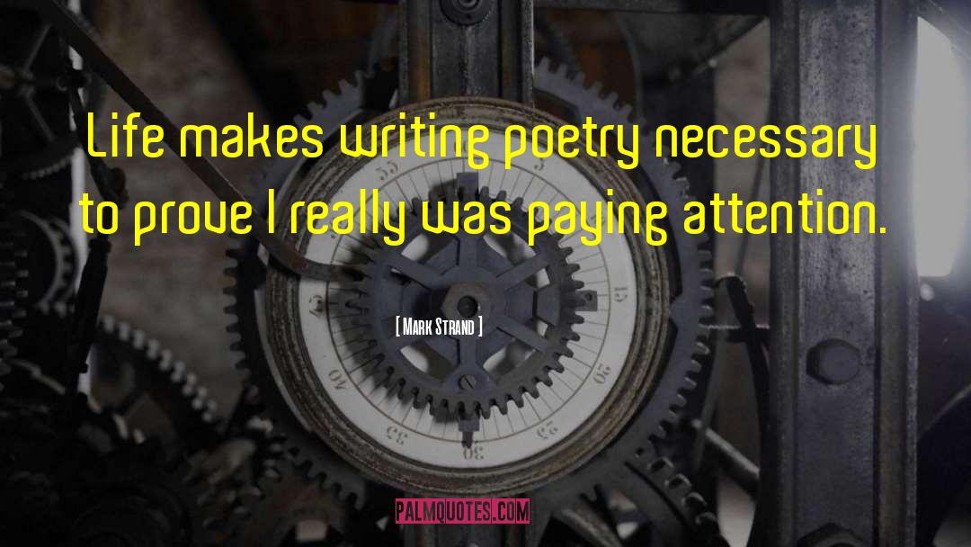 Mark Strand Quotes: Life makes writing poetry necessary