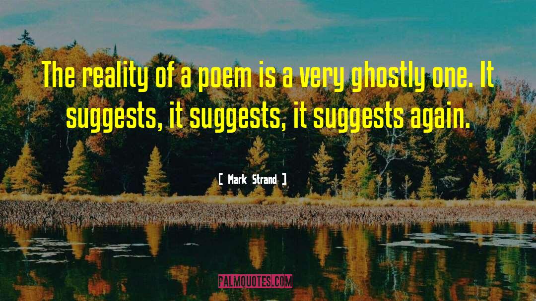 Mark Strand Quotes: The reality of a poem