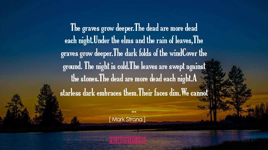 Mark Strand Quotes: The graves grow deeper.<br />The