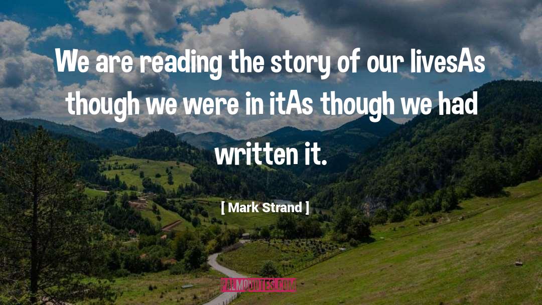 Mark Strand Quotes: We are reading the story