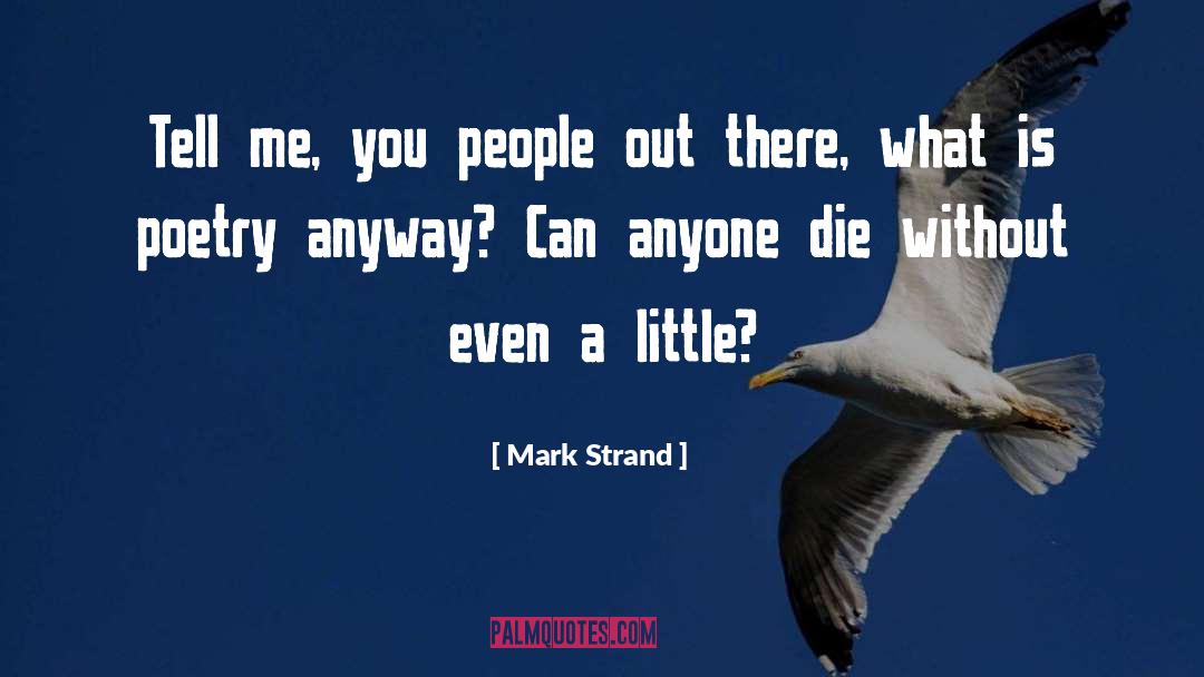 Mark Strand Quotes: Tell me, you people out