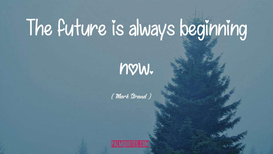 Mark Strand Quotes: The future is always beginning