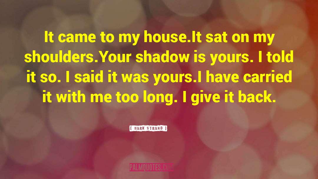 Mark Strand Quotes: It came to my house.<br>It