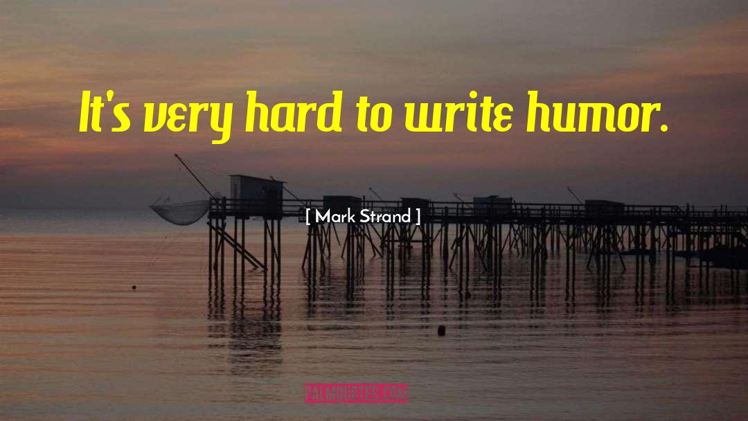 Mark Strand Quotes: It's very hard to write