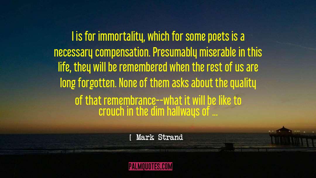 Mark Strand Quotes: I is for immortality, which