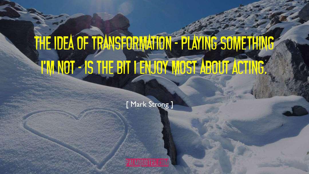 Mark Strong Quotes: The idea of transformation -
