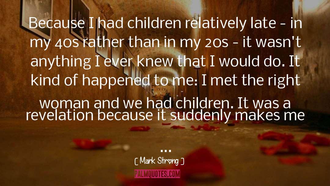 Mark Strong Quotes: Because I had children relatively