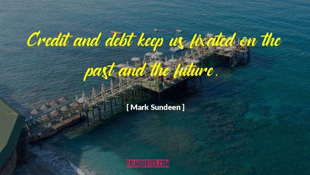 Mark Sundeen Quotes: Credit and debt keep us