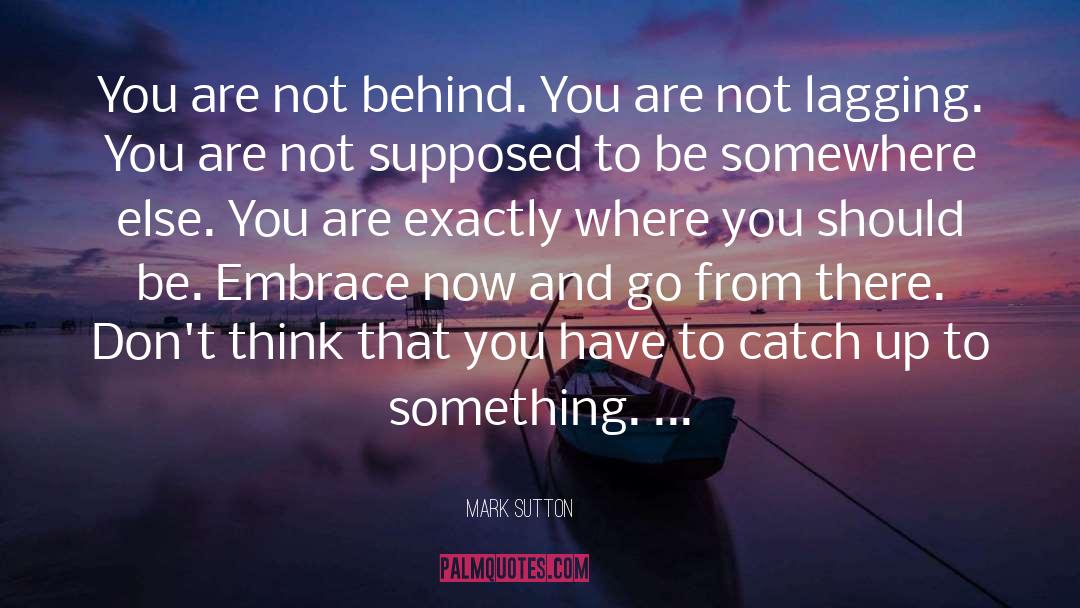 Mark Sutton Quotes: You are not behind. You