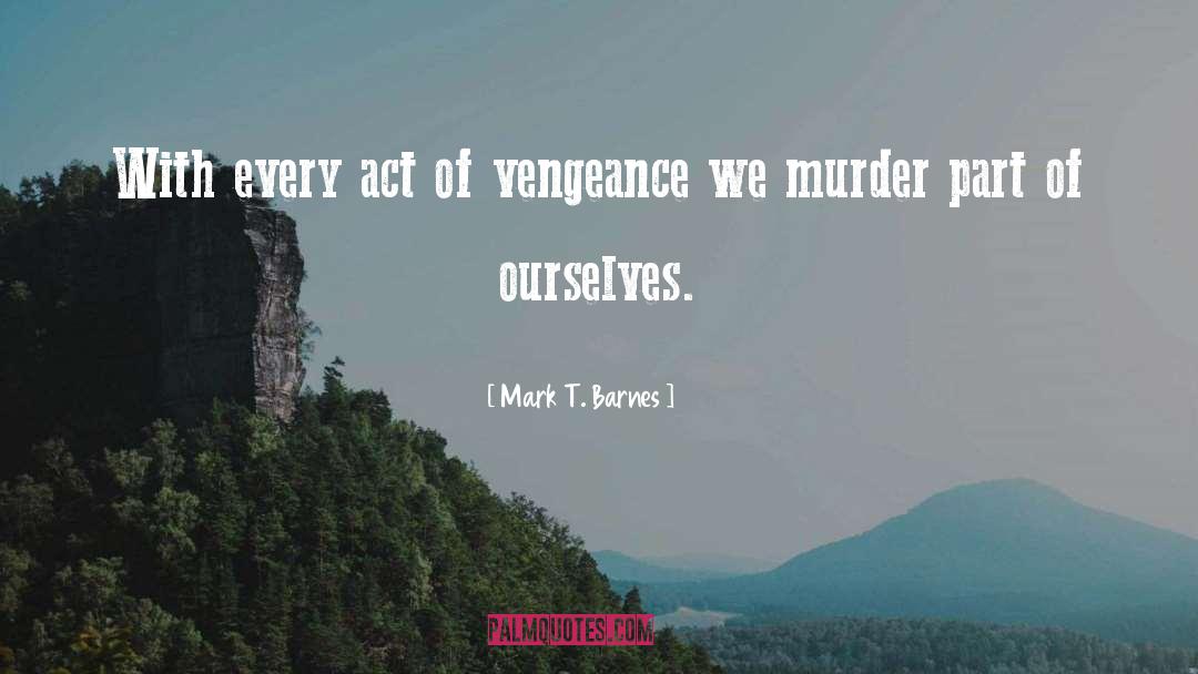 Mark T. Barnes Quotes: With every act of vengeance