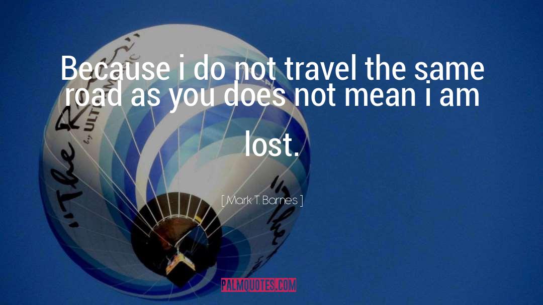 Mark T. Barnes Quotes: Because i do not travel