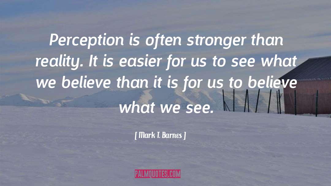 Mark T. Barnes Quotes: Perception is often stronger than
