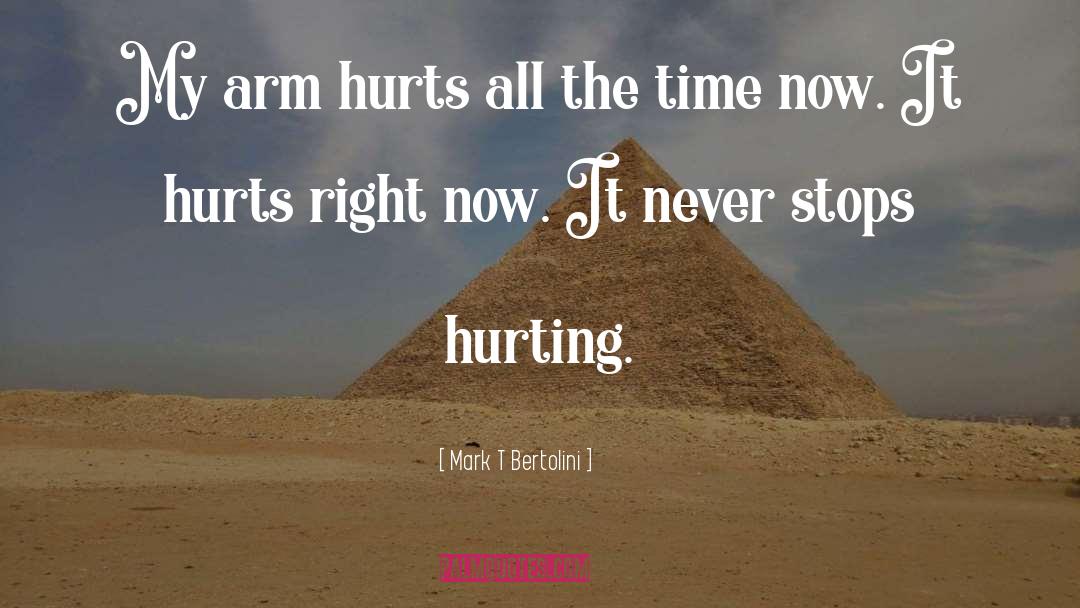 Mark T Bertolini Quotes: My arm hurts all the