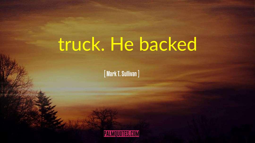 Mark T. Sullivan Quotes: truck. He backed