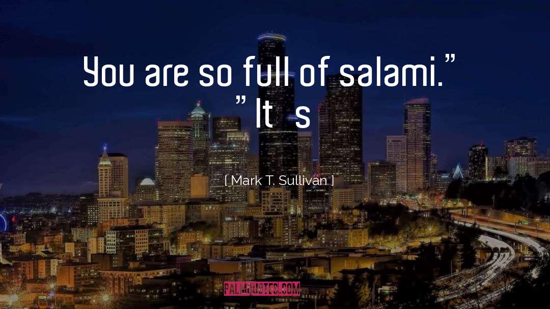 Mark T. Sullivan Quotes: You are so full of