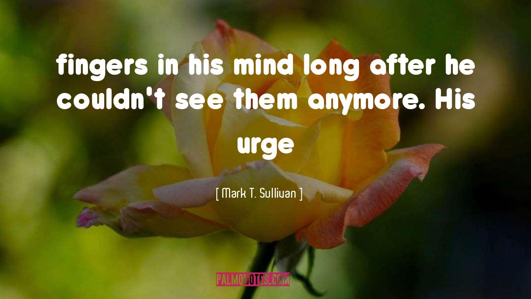 Mark T. Sullivan Quotes: fingers in his mind long