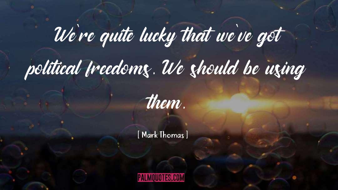 Mark Thomas Quotes: We're quite lucky that we've