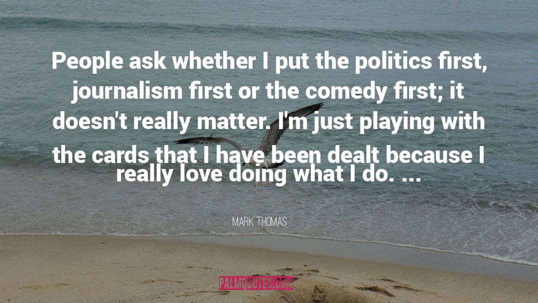Mark Thomas Quotes: People ask whether I put