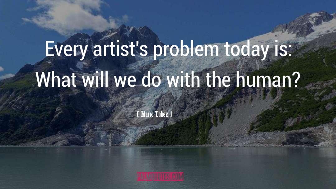 Mark Tobey Quotes: Every artist's problem today is: