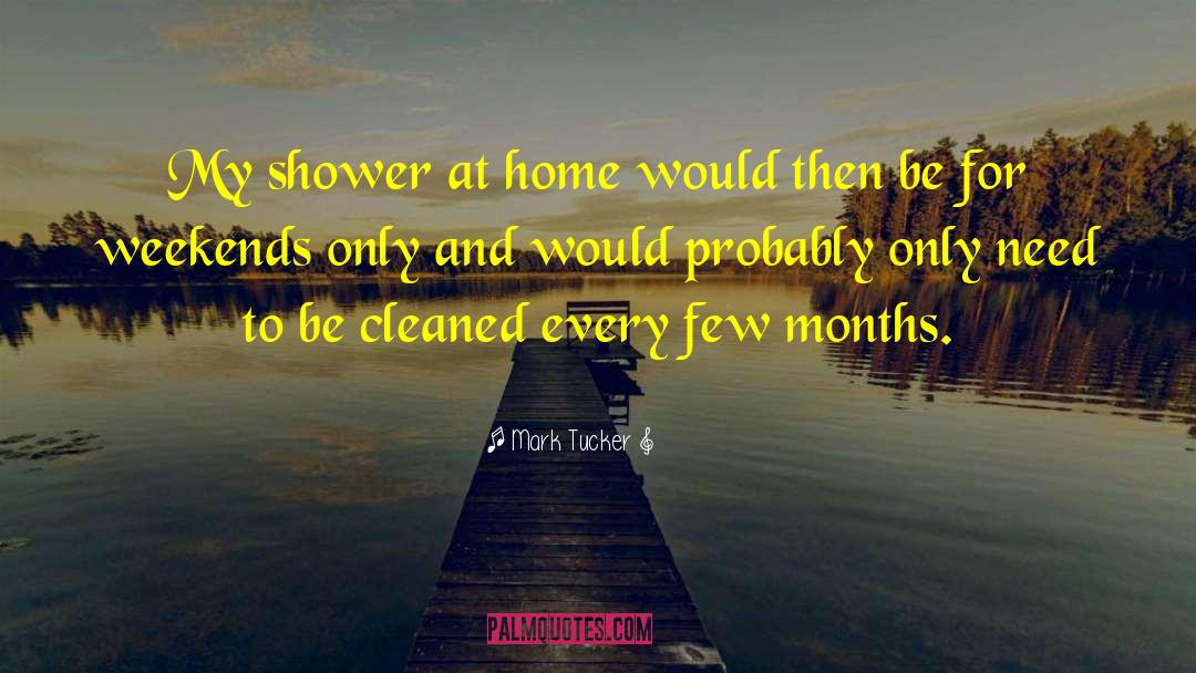 Mark Tucker Quotes: My shower at home would