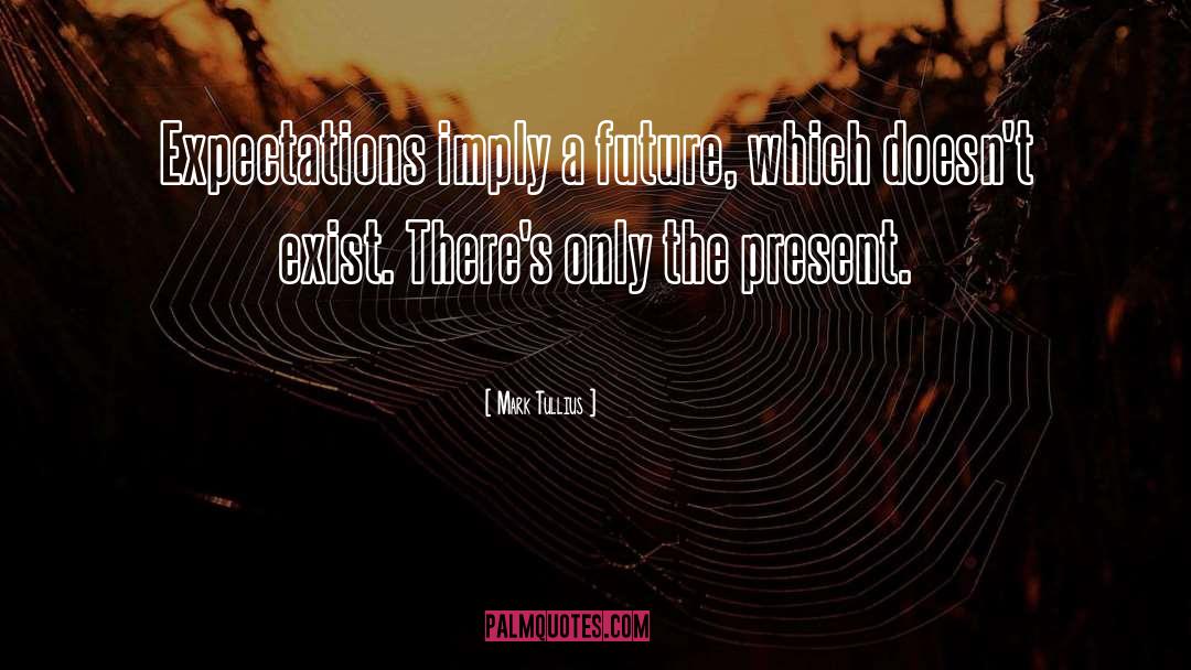 Mark Tullius Quotes: Expectations imply a future, which