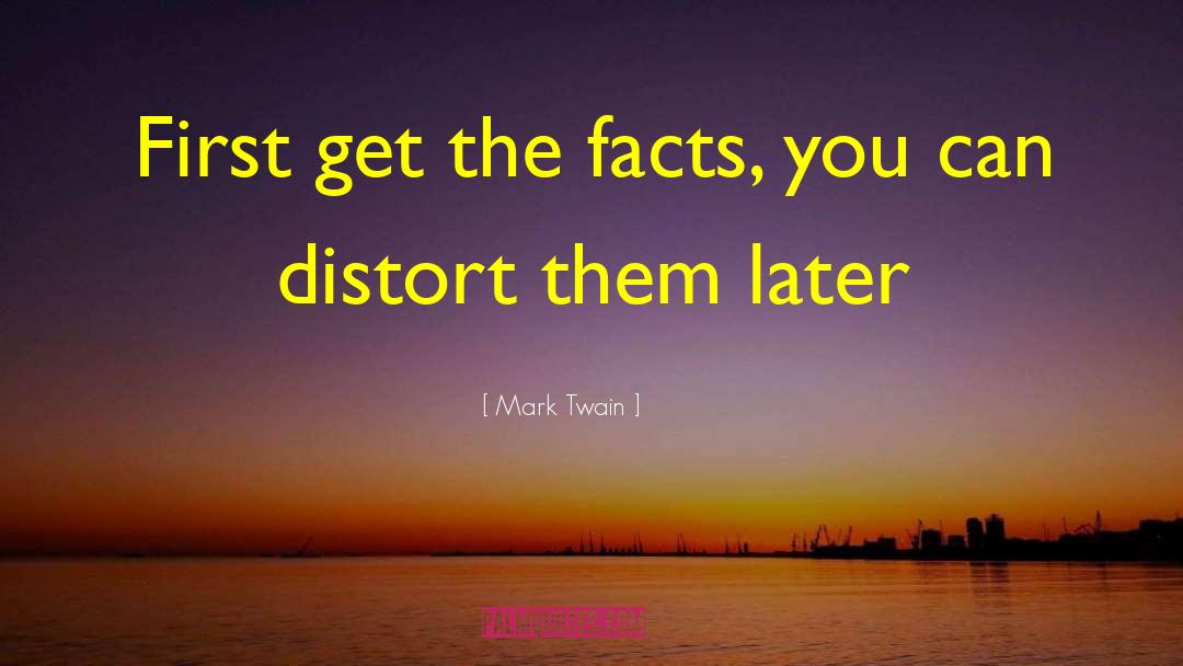 Mark Twain Quotes: First get the facts, you