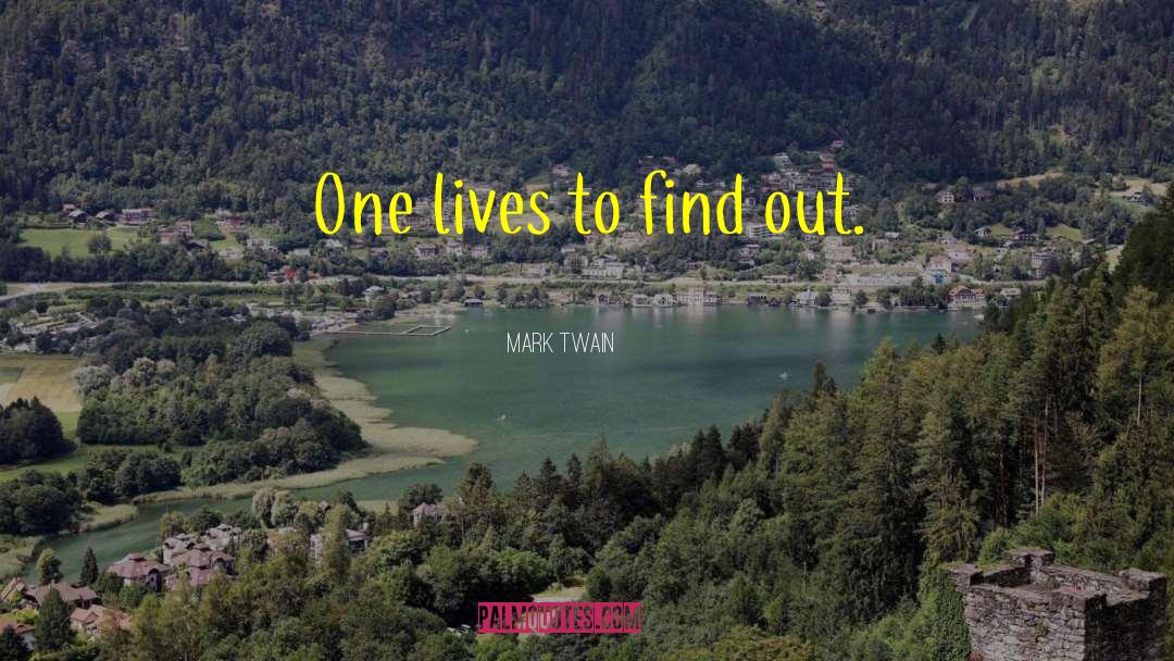 Mark Twain Quotes: One lives to find out.