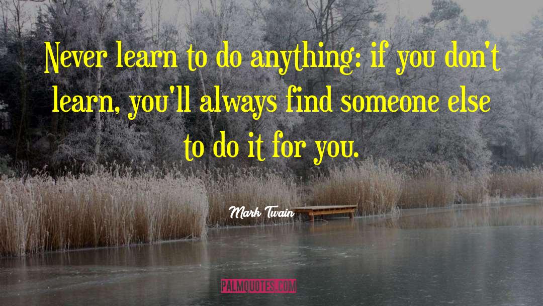 Mark Twain Quotes: Never learn to do anything: