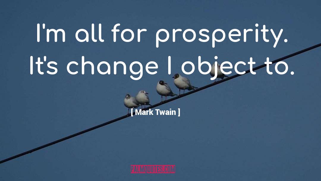 Mark Twain Quotes: I'm all for prosperity. It's