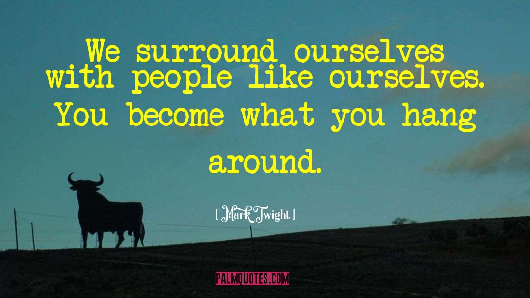 Mark Twight Quotes: We surround ourselves with people