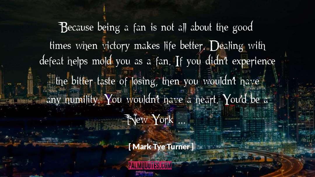 Mark Tye Turner Quotes: Because being a fan is