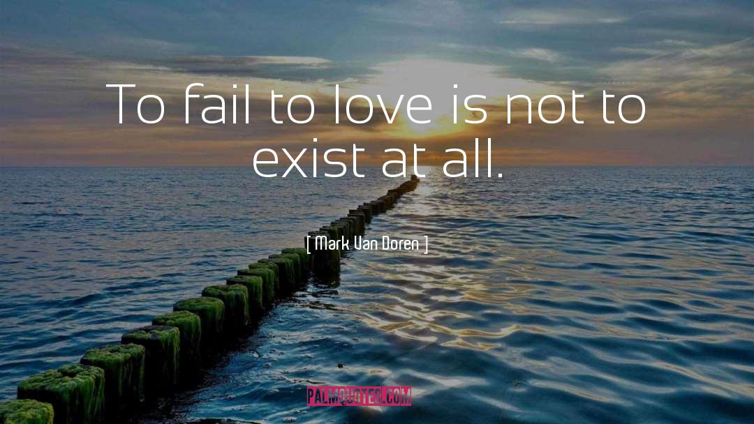 Mark Van Doren Quotes: To fail to love is