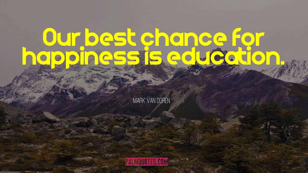 Mark Van Doren Quotes: Our best chance for happiness