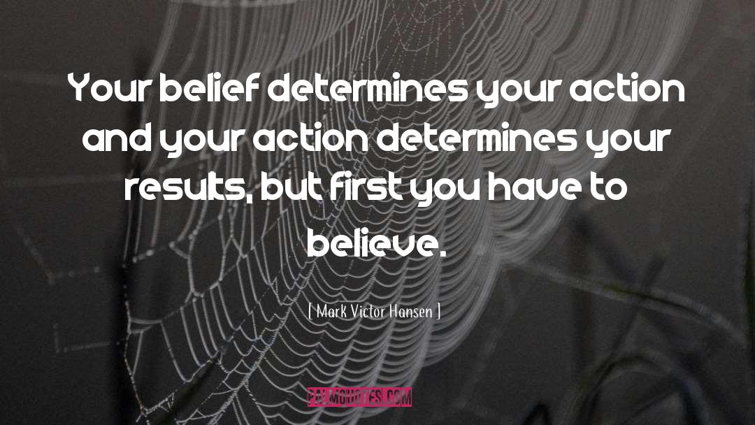 Mark Victor Hansen Quotes: Your belief determines your action