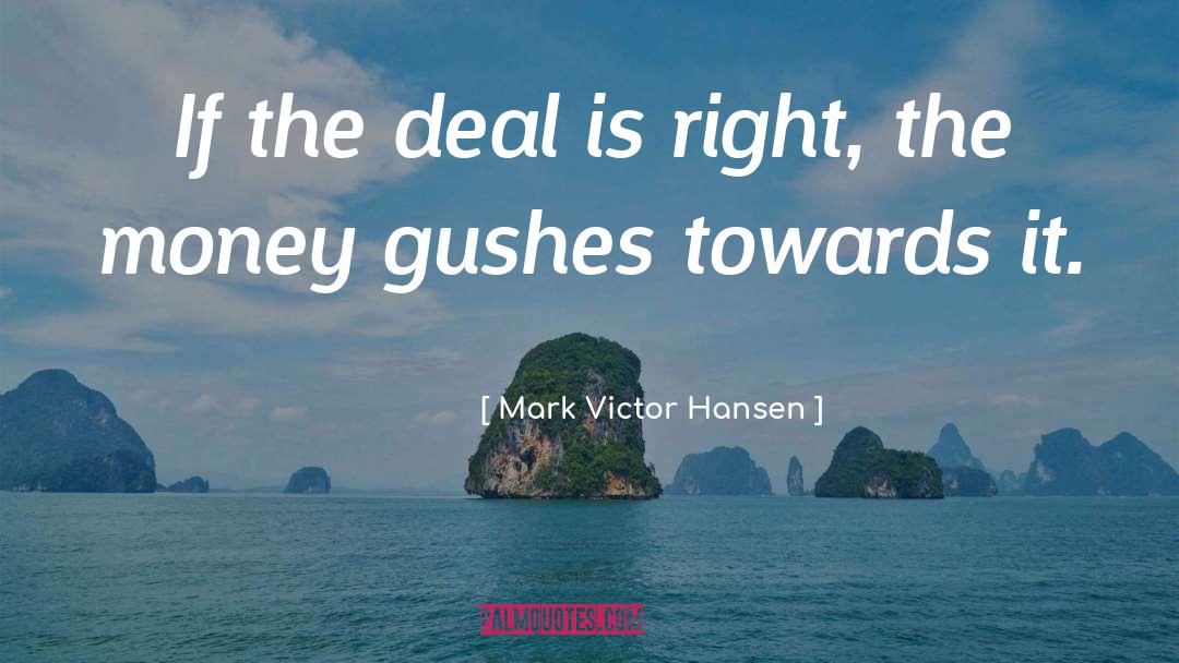Mark Victor Hansen Quotes: If the deal is right,