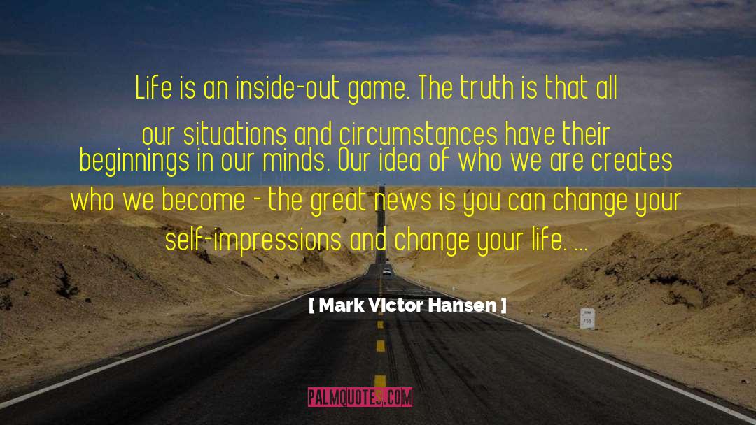 Mark Victor Hansen Quotes: Life is an inside-out game.