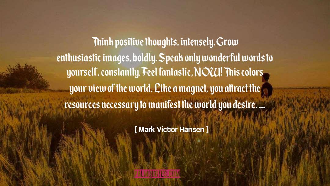 Mark Victor Hansen Quotes: Think positive thoughts, intensely. Grow