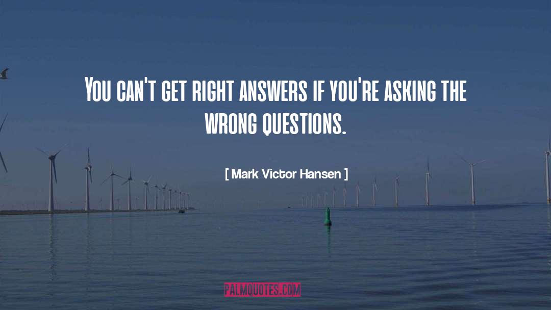 Mark Victor Hansen Quotes: You can't get right answers