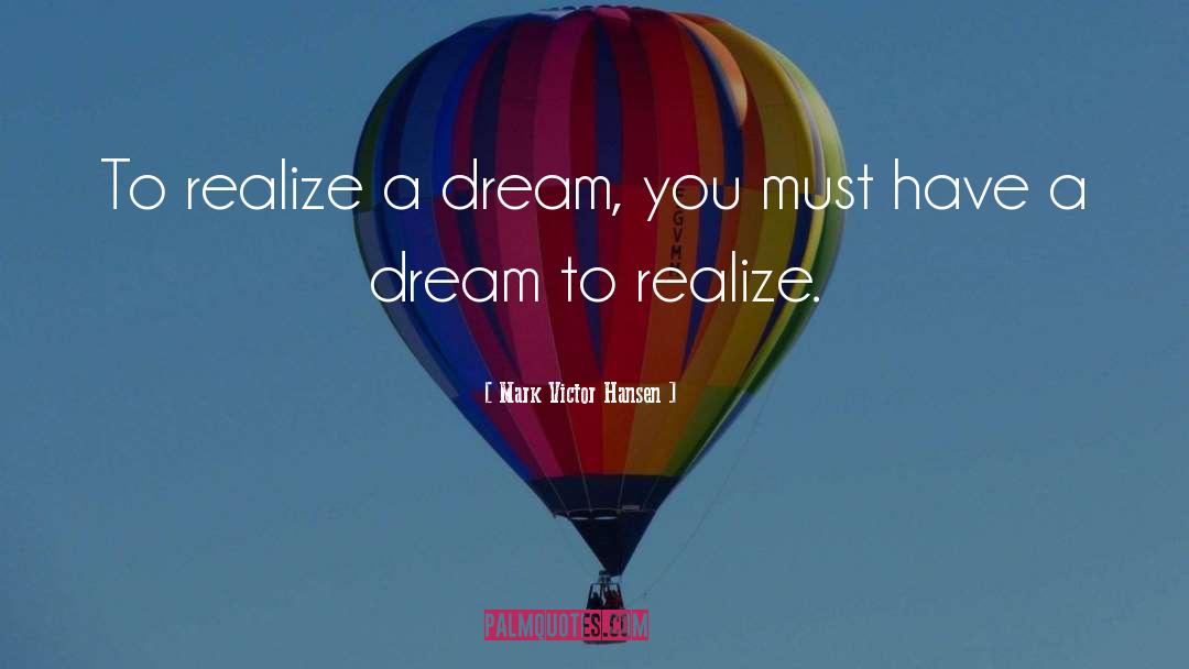 Mark Victor Hansen Quotes: To realize a dream, you