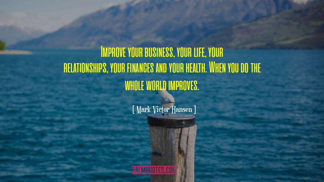 Mark Victor Hansen Quotes: Improve your business, your life,