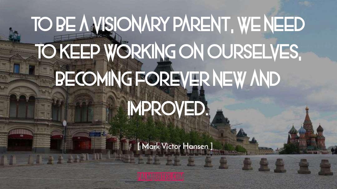 Mark Victor Hansen Quotes: To be a visionary parent,