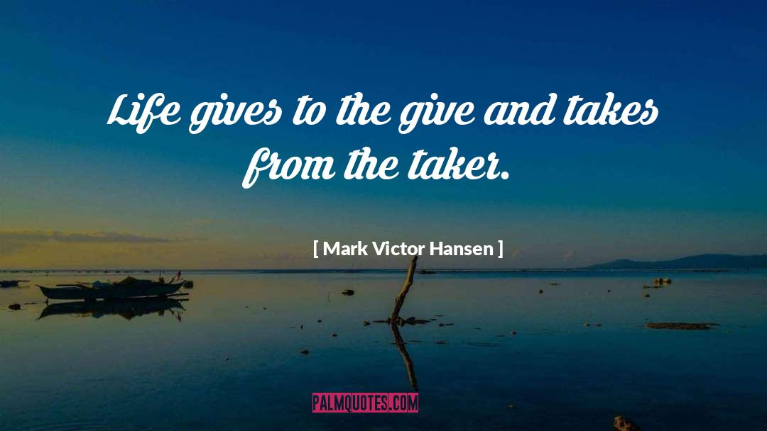 Mark Victor Hansen Quotes: Life gives to the give