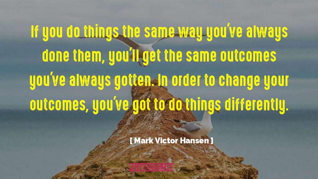 Mark Victor Hansen Quotes: If you do things the
