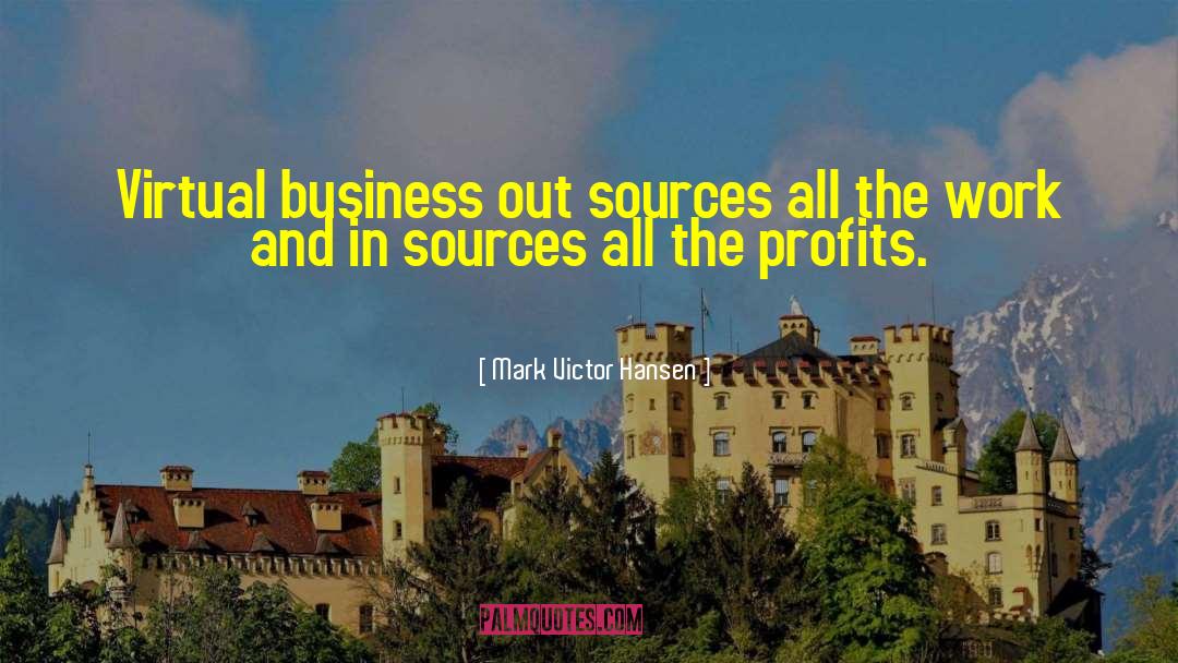 Mark Victor Hansen Quotes: Virtual business out sources all