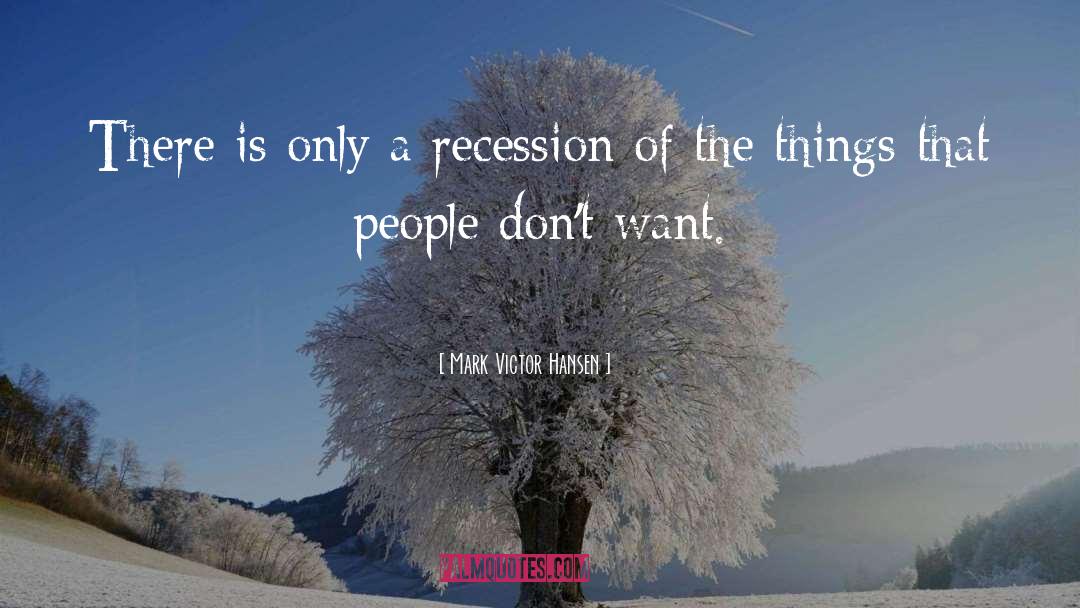 Mark Victor Hansen Quotes: There is only a recession